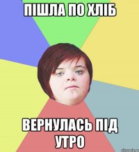 Пішла по хліб Вернулась під утро