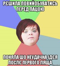 рєшила повийобуватись перед пацою поняла шо неудачна ідєя послє первого ляща