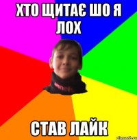 хто щитає шо я лох став лайк