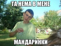 Та нема в мене мандаринки
