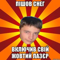 Пішов снег Включив свій жовтий лазєр