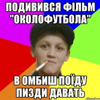 подивився фільм "Околофутбола" в Омбиш поїду пизди давать