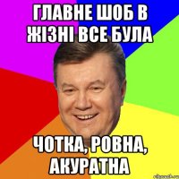 главне шоб в жізні все була чотка, ровна, акуратна