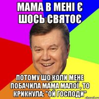 мама в мені є шось святоЄ потому шо коли мене побачила мама малої , то крикнула: "ой господи"