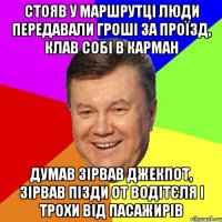 стояв у маршрутці люди передавали гроші за проїзд, клав собі в карман думав зірвав джекпот, зірвав пізди от водітєля і трохи від пасажирів