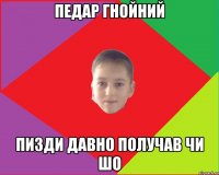 Педар гнойний пизди давно получав чи шо