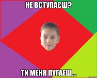 Не вступаєш? ти меня пугаеш...