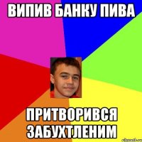 Випив Банку пива притворився забухтленим
