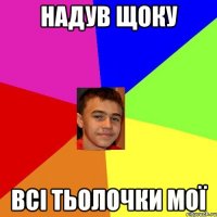 Надув щоку Всі тьолочки мої