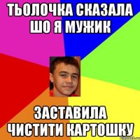 Тьолочка сказала шо я мужик Заставила чистити картошку