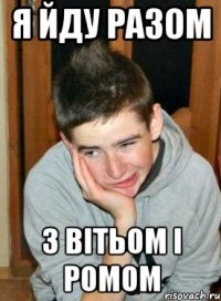 Я йду разом з Вітьом і Ромом