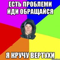 есть проблеми йди обращайся я кручу вертухи
