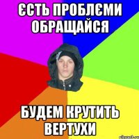 єсть проблєми обращайся будем крутить вертухи