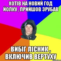хотів на новий год йолку , прийшов зрубав вибіг лісник , включив вертуху