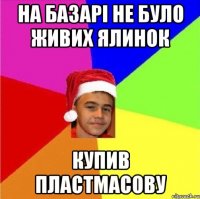 На базарі не було живих ялинок Купив пластмасову