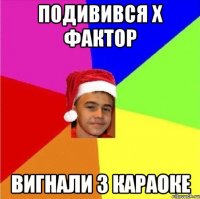 Подивився Х фактор Вигнали з караоке