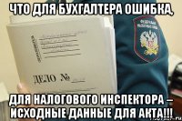 Что для бухгалтера ошибка, для налогового инспектора – исходные данные для акта!!!