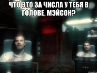 Что это за числа у тебя в голове, Мэйсон? 