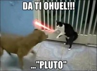 da ti ohuel!!! ..."Pluto"