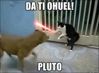 da ti ohuel! pluto