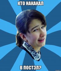 Кто накакал В ПОСТЭЛ?