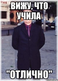 Вижу, что учила "отлично"