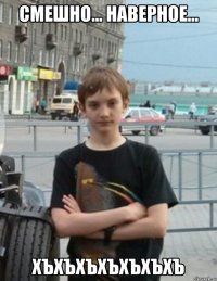 СМЕШНО... Наверное... хъхъхъхъхъхъхъ