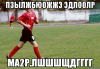 ПЗЫЛЖБЮОЖЖЭ ЭДЛООЛР МА2Р.ЛШШШЩДГГГГ