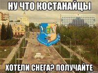 ну что костанайцы хотели снега? получайте