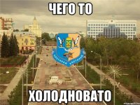 чего то холодновато
