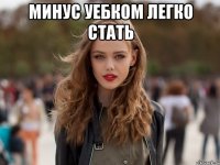 минус уебком легко стать 