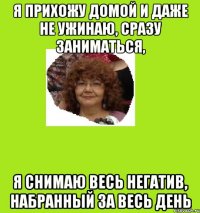 я прихожу домой и даже не ужинаю, сразу заниматься, я снимаю весь негатив, набранный за весь день
