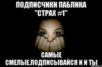 Подписчики паблика "Страх #1" Самые смелые,подписывайся и и ты