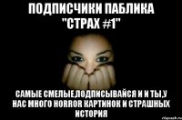 Подписчики паблика "Страх #1" Самые смелые,подписывайся и и ты,у нас много horror картинок и страшных история