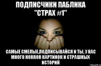 Подписчики паблика "Страх #1" Самые смелые,подписывайся и ты, у нас много horror картинок и страшных историй