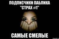 Подписчики паблика "Страх #1" Самые смелые