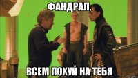 Фандрал, всем похуй на тебя