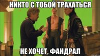 никто с тобой трахаться не хочет, Фандрал