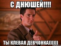 с днюшей!!!! ты клевая девчонка))))))