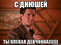 с днюшей ты клевая девчонка))))))