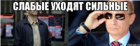 слабые уходят сильные 