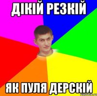 дікій резкій як пуля дерскій