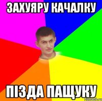 захуяру качалку Пізда пащуку