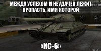 Между успехом и неудачей лежит пропасть, имя которой «ИС-6»