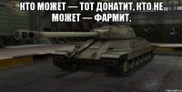 Кто может — тот донатит, кто не может — фармит. 