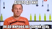 дішло до них як до жирафа на сьомий день