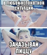 в любой непонятной ситуации заказывай пиццу