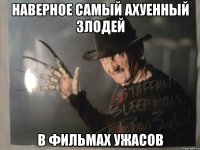 Наверное самый ахуенный злодей в фильмах ужасов