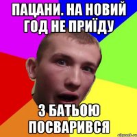 пацани. на новий год не приїду з батьою посварився