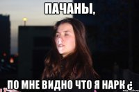 Пачаны, по мне видно что я нарк ¿
